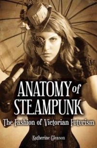 Katherine Gleason - Anatomy of Steampunk: The Fashion of Victorian Futurism