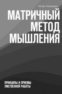 Матричный метод мышления. Принципы и приемы умственной работы