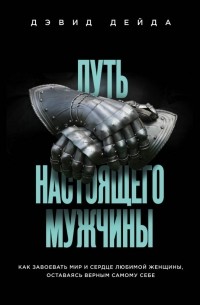 Дэвид Дейда - Путь настоящего мужчины. Как завоевать мир и сердце любимой женщины, оставаясь верным самому себе