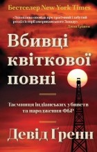 Девід Ґренн - Вбивці квіткової повні: таємниця індіанських убивств та народження ФБР