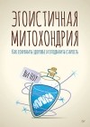 Ли Ноу - Эгоистичная митохондрия. Как сохранить здоровье и отодвинуть старость