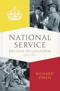 Ричард Винен - National Service: Conscription in Britain 1945-1963
