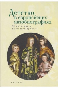 антология - Детство в европейских автобиографиях: от Античности до Нового времени