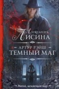 Александра Лисина - Артур Рэйш. Темный маг