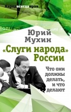 Юрий Мухин - «Слуги народа» России. Что они должны делать, и что делают