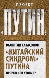 Валентин Катасонов - «Китайский синдром» Путина. Прорыв или утопия