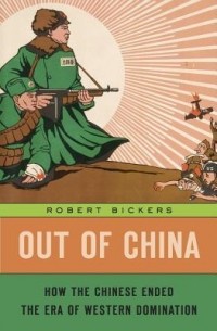Роберт Бикерс - Out of China: How the Chinese Ended the Era of Western Domination