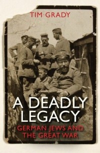 Тим Грейди - A Deadly Legacy: German Jews and the Great War