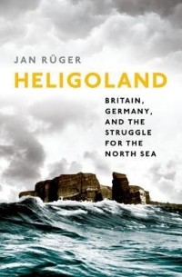 Ян Ружер - Heligoland: Britain, Germany, and the Struggle for the North Sea