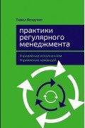Павел Безручко - Практики регулярного менеджмента. Управление исполнением, управление командой