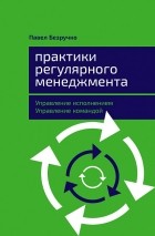 Павел Безручко - Практики регулярного менеджмента. Управление исполнением, управление командой