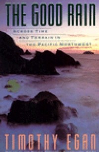 Тимоти Иган - The Good Rain: Across Time & Terrain in the Pacific Northwest