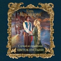 Кира Измайлова - Случай из практики. Цветок пустыни