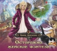 Ирина Шевченко - Осторожно, женское фэнтези!