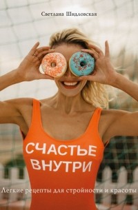 Светлана Шидловская - Счастье внутри. Легкие рецепты для стройности и красоты