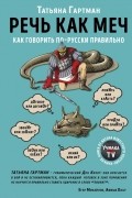 Татьяна Гартман - Речь как меч. Как говорить по-русски правильно