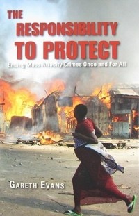 Гарет Эванс - The Responsibility to Protect: Ending Mass Atrocity Crimes Once and For All