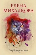 Елена Михалкова - Закрой дверь за совой