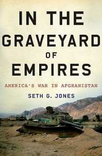 Сет Дж. Джонс - In the Graveyard of Empires: America's War in Afghanistan