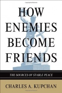 Чарльз Купчан - How Enemies Become Friends: The Sources of Stable Peace
