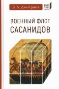 Владимир Дмитриев - Военный флот Сасанидов