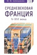 Владимир Шишкин - Средневековая Франция V-XVI века