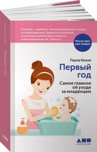 Паула Келли - Первый год. Самое главное об уходе за младенцем
