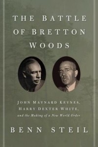 Бенн Стейл - The Battle of Bretton Woods: John Maynard Keynes, Harry Dexter White, and the Making of a New World Order