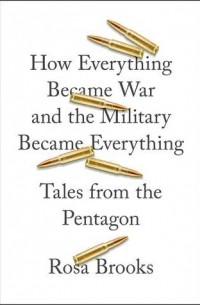 Роза Брукс - How Everything Became War and the Military Became Everything: Tales from the Pentagon