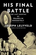 Джозеф Леливельд - His Final Battle: The Last Months of Franklin Roosevelt