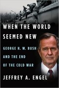 Джеффри А. Энгель - When the World Seemed New: George H. W. Bush and the End of the Cold War