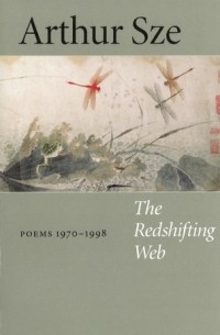 Arthur Sze - The Redshifting Web: New & Selected Poems