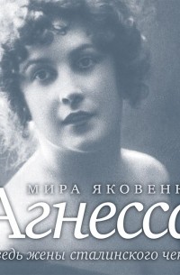 Мира Яковенко - Агнесса. Исповедь жены сталинского чекиста