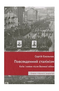 Сергей Екельчик - Повсякденний сталінізм. Київ та кияни після Великої війни