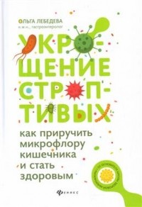 Ольга Викторовна Лебедева - Укрощение строптивых: как приручить микрофлору