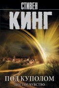 Стивен Кинг - Под Куполом. Шестое чувство