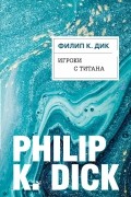 Филип Дик - Игроки с Титана