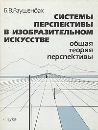 Борис Раушенбах - Системы перспективы в изобразительном искусстве. Общая теория перспективы