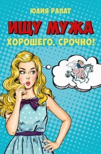 Юлия Рапат - Ищу мужа. Хорошего. Срочно!