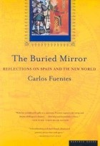 Карлос Фуэнтес - The Buried Mirror: Reflections on Spain and the New World