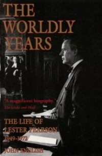 Джон Инглиш - The Worldly Years: Life of Lester Pearson 1949-1972