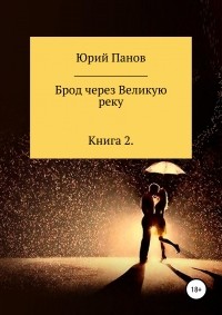 Юрий Глебович Панов - Брод через Великую реку. Книга 2