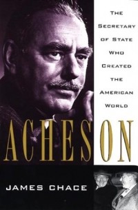 Джеймс Чейс - Acheson: The Secretary of State Who Created the American World