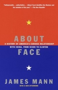 Джеймс Манн - About Face: A History of America's Curious Relationship with China, from Nixon to Clinton