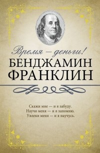 Бенджамин Франклин - Время - деньги!