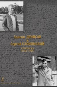  - Эдисон Денисов и Сергей Слонимский. Переписка (1962–1986)