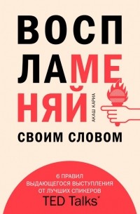 Акаш Кариа - Воспламеняй своим словом. 6 правил выдающегося выступления от лучших спикеров TED Talks