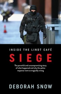 Дебора Сноу - Siege: The powerful and uncompromising story of what happened inside the Lindt Cafe and why the police response went so tragically wrong