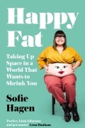 Софи Хаген - Happy Fat: Taking Up Space in a World That Wants to Shrink You