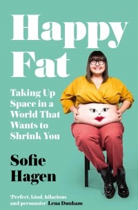 Софи Хаген - Happy Fat: Taking Up Space in a World That Wants to Shrink You